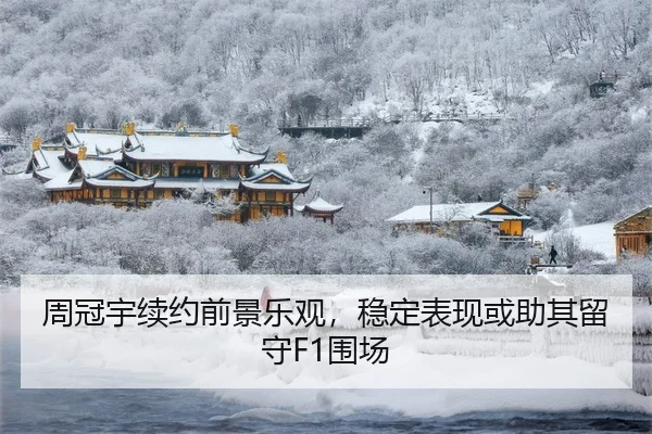 周冠宇续约前景乐观，稳定表现或助其留守F1围场