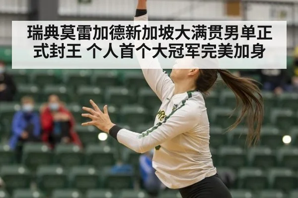 瑞典莫雷加德新加坡大满贯男单正式封王 个人首个大冠军完美加身