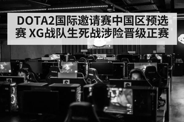 DOTA2国际邀请赛中国区预选赛 XG战队生死战涉险晋级正赛