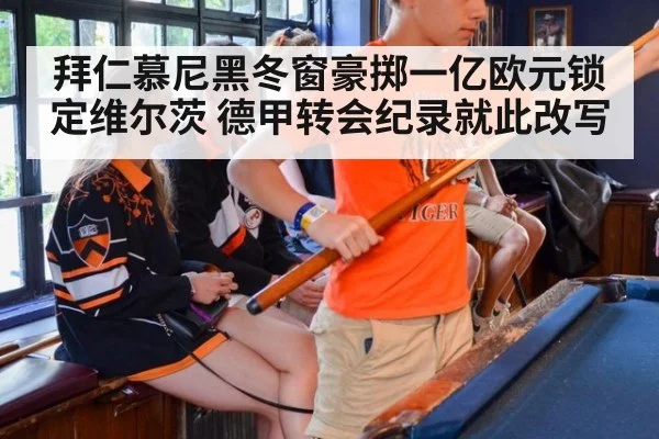 拜仁慕尼黑冬窗豪掷一亿欧元锁定维尔茨 德甲转会纪录就此改写