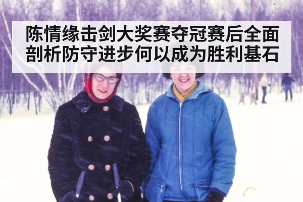 陈情缘击剑大奖赛夺冠赛后全面剖析防守进步何以成为胜利基石